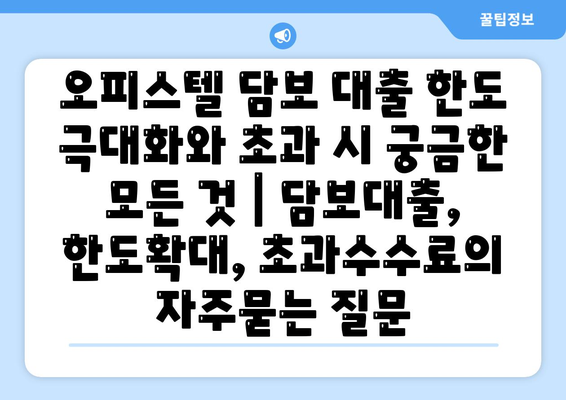 오피스텔 담보 대출 한도 극대화와 초과 시 궁금한 모든 것 | 담보대출, 한도확대, 초과수수료