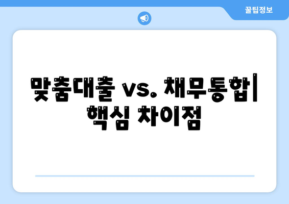 맞춤대출 vs. 채무통합| 핵심 차이점