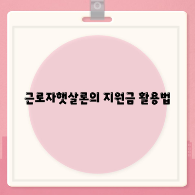 근로자햇살론의 지원금 활용법