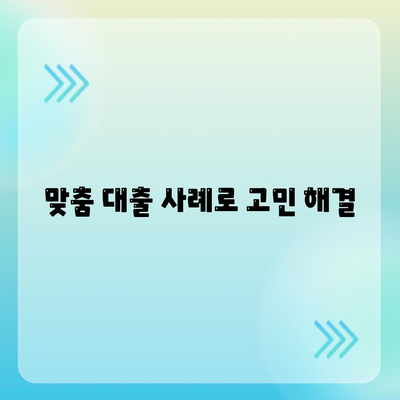 맞춤 대출 사례로 고민 해결