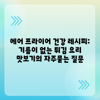 에어 프라이어 건강 레시피: 기름이 없는 튀김 요리 맛보기