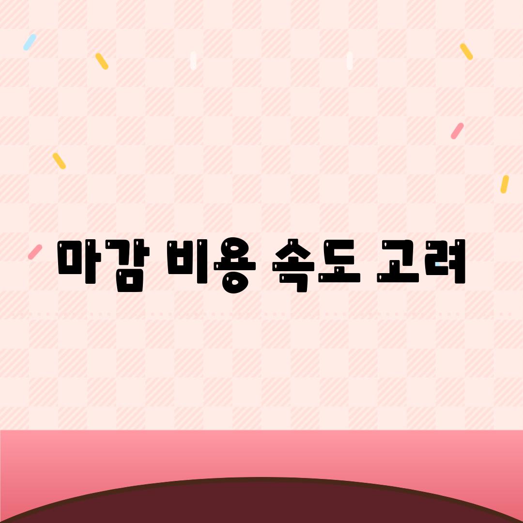 마감 비용 속도 고려