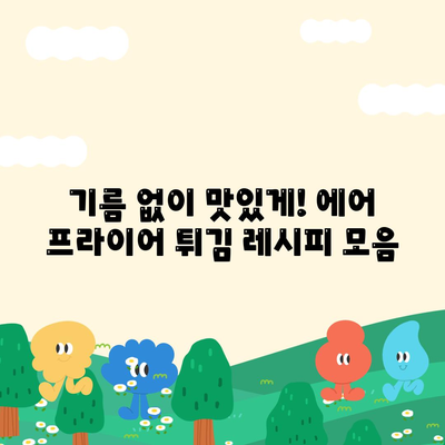 에어 프라이어 건강 레시피: 기름이 없는 튀김 요리 맛보기