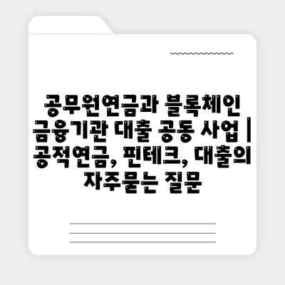 공무원연금과 블록체인 금융기관 대출 공동 사업 | 공적연금, 핀테크, 대출