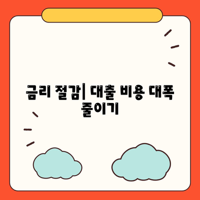 금리 절감| 대출 비용 대폭 줄이기