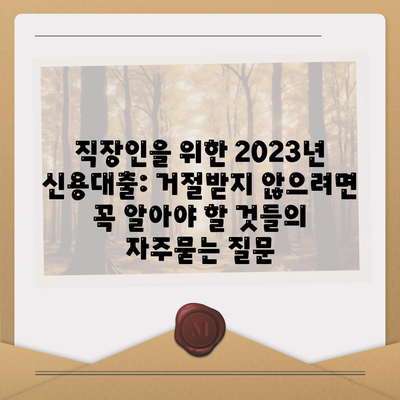 직장인을 위한 2023년 신용대출: 거절받지 않으려면 꼭 알아야 할 것들