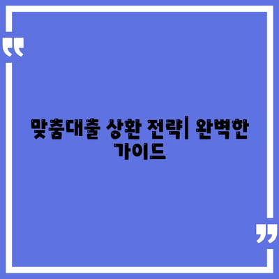 맞춤대출 상환 전략| 완벽한 가이드