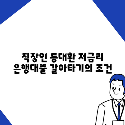 직장인 통대환 저금리 은행대출 갈아타기의 조건