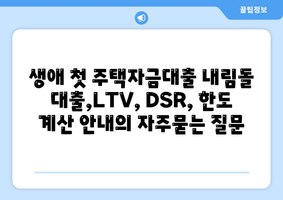 생애 첫 주택자금대출 내림돌 대출,LTV, DSR, 한도 계산 안내