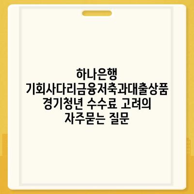 하나은행 기회사다리금융저축과대출상품 경기청년 수수료 고려