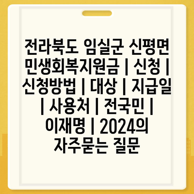 전라북도 임실군 신평면 민생회복지원금 | 신청 | 신청방법 | 대상 | 지급일 | 사용처 | 전국민 | 이재명 | 2024