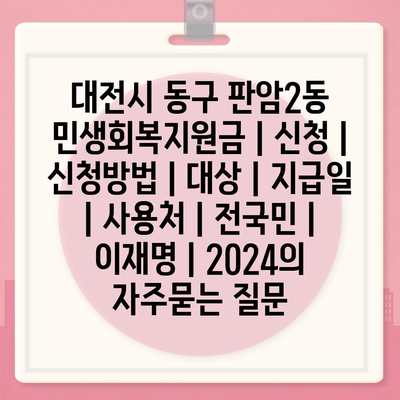 대전시 동구 판암2동 민생회복지원금 | 신청 | 신청방법 | 대상 | 지급일 | 사용처 | 전국민 | 이재명 | 2024