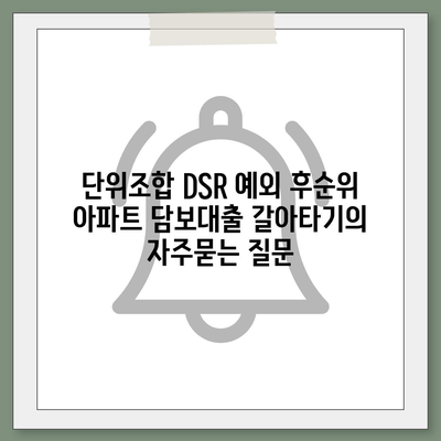 단위조합 DSR 예외 후순위 아파트 담보대출 갈아타기