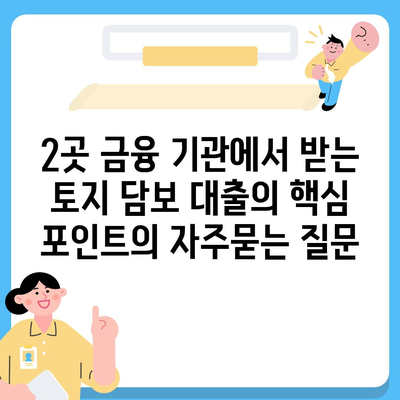 2곳 금융 기관에서 받는 토지 담보 대출의 핵심 포인트