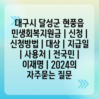 대구시 달성군 현풍읍 민생회복지원금 | 신청 | 신청방법 | 대상 | 지급일 | 사용처 | 전국민 | 이재명 | 2024