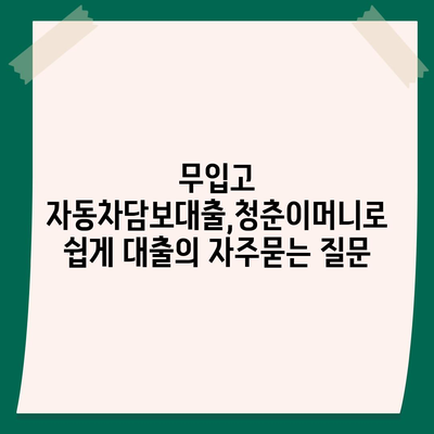 무입고 자동차담보대출,청춘이머니로 쉽게 대출