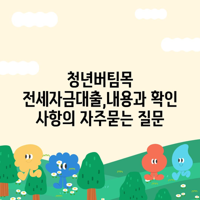 청년버팀목 전세자금대출,내용과 확인 사항