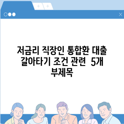 저금리 직장인 통합환 대출 갈아타기 조건