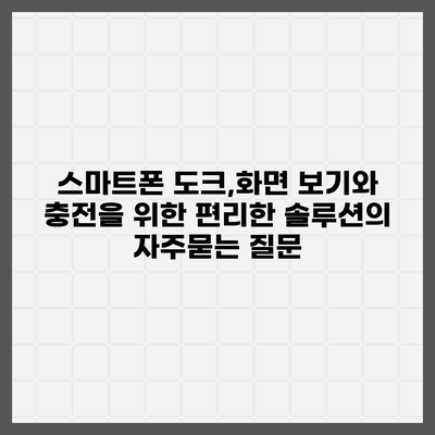 스마트폰 도크,화면 보기와 충전을 위한 편리한 솔루션