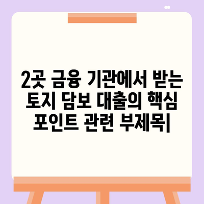 2곳 금융 기관에서 받는 토지 담보 대출의 핵심 포인트