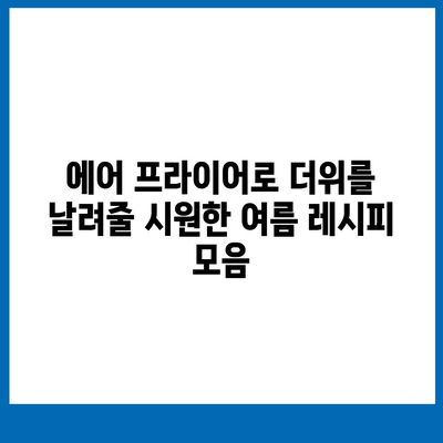 에어 프라이어 여름 요리법: 가벼우면서 풍미 있는 여름철 요리