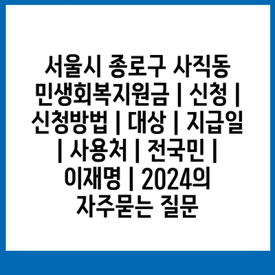 서울시 종로구 사직동 민생회복지원금 | 신청 | 신청방법 | 대상 | 지급일 | 사용처 | 전국민 | 이재명 | 2024