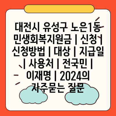 대전시 유성구 노은1동 민생회복지원금 | 신청 | 신청방법 | 대상 | 지급일 | 사용처 | 전국민 | 이재명 | 2024