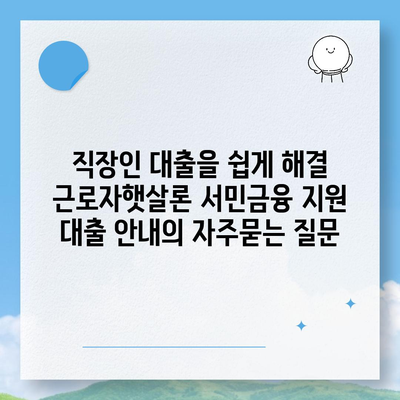 직장인 대출을 쉽게 해결 근로자햇살론 서민금융 지원 대출 안내