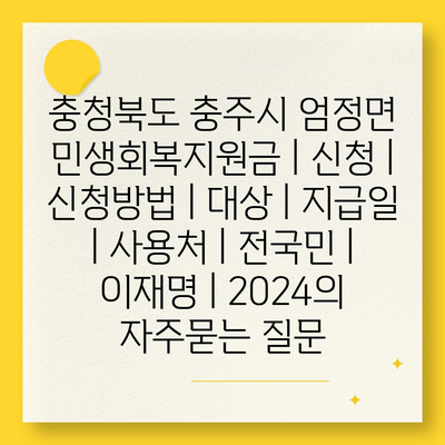 충청북도 충주시 엄정면 민생회복지원금 | 신청 | 신청방법 | 대상 | 지급일 | 사용처 | 전국민 | 이재명 | 2024