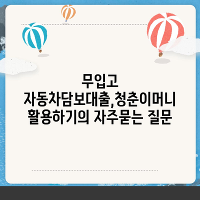 무입고 자동차담보대출,청춘이머니 활용하기