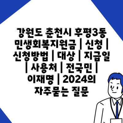 강원도 춘천시 후평3동 민생회복지원금 | 신청 | 신청방법 | 대상 | 지급일 | 사용처 | 전국민 | 이재명 | 2024