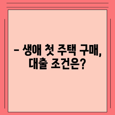 생애 최초 주택 대출,조건 및 대차 안내