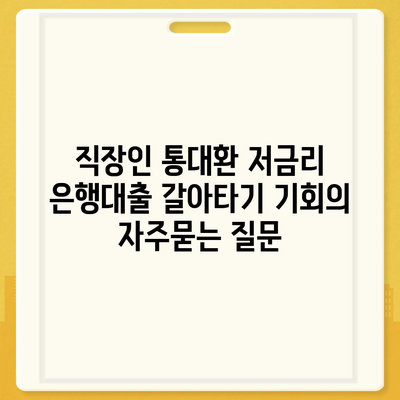 직장인 통대환 저금리 은행대출 갈아타기 기회