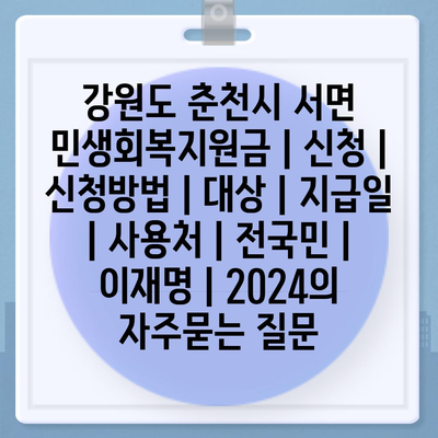 강원도 춘천시 서면 민생회복지원금 | 신청 | 신청방법 | 대상 | 지급일 | 사용처 | 전국민 | 이재명 | 2024