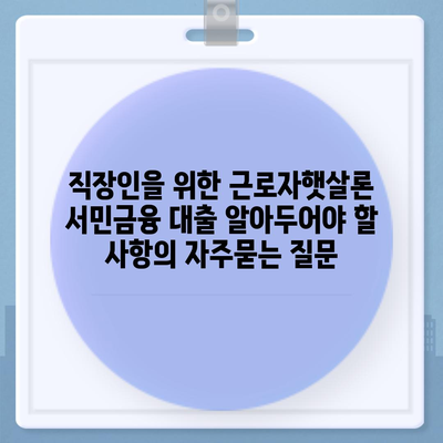 직장인을 위한 근로자햇살론 서민금융 대출 알아두어야 할 사항