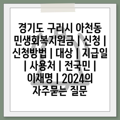 경기도 구리시 아천동 민생회복지원금 | 신청 | 신청방법 | 대상 | 지급일 | 사용처 | 전국민 | 이재명 | 2024