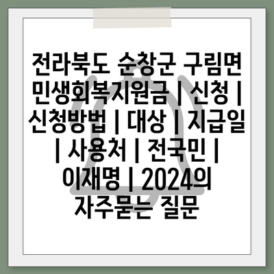 전라북도 순창군 구림면 민생회복지원금 | 신청 | 신청방법 | 대상 | 지급일 | 사용처 | 전국민 | 이재명 | 2024