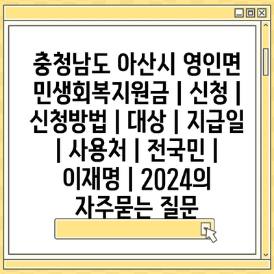 충청남도 아산시 영인면 민생회복지원금 | 신청 | 신청방법 | 대상 | 지급일 | 사용처 | 전국민 | 이재명 | 2024