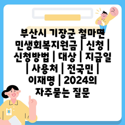 부산시 기장군 철마면 민생회복지원금 | 신청 | 신청방법 | 대상 | 지급일 | 사용처 | 전국민 | 이재명 | 2024