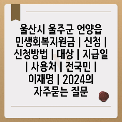 울산시 울주군 언양읍 민생회복지원금 | 신청 | 신청방법 | 대상 | 지급일 | 사용처 | 전국민 | 이재명 | 2024