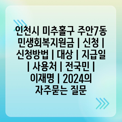 인천시 미추홀구 주안7동 민생회복지원금 | 신청 | 신청방법 | 대상 | 지급일 | 사용처 | 전국민 | 이재명 | 2024