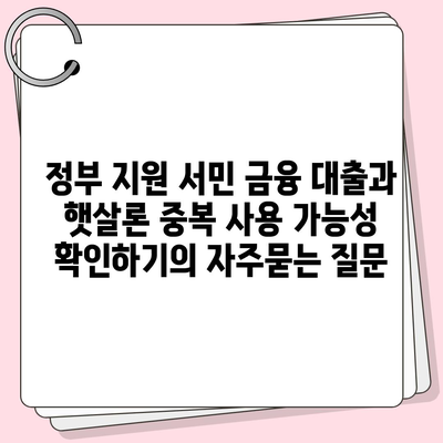 정부 지원 서민 금융 대출과 햇살론 중복 사용 가능성 확인하기