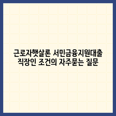 근로자햇살론 서민금융지원대출 직장인 조건