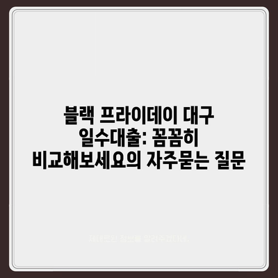 블랙 프라이데이 대구 일수대출: 꼼꼼히 비교해보세요