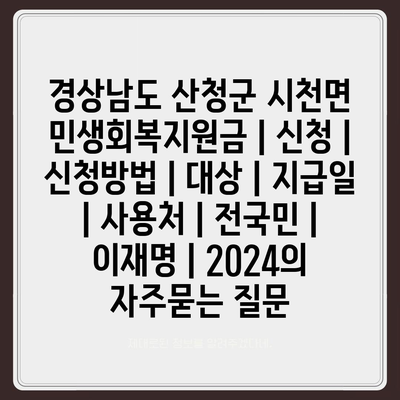 경상남도 산청군 시천면 민생회복지원금 | 신청 | 신청방법 | 대상 | 지급일 | 사용처 | 전국민 | 이재명 | 2024