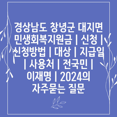 경상남도 창녕군 대지면 민생회복지원금 | 신청 | 신청방법 | 대상 | 지급일 | 사용처 | 전국민 | 이재명 | 2024