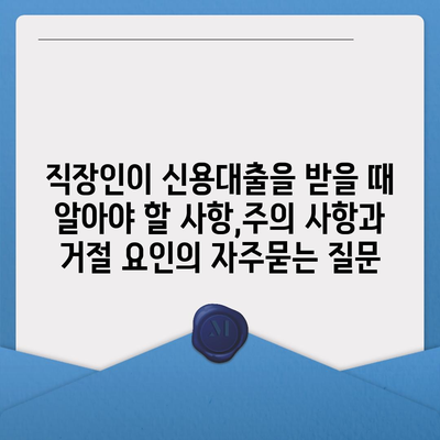 직장인이 신용대출을 받을 때 알아야 할 사항,주의 사항과 거절 요인