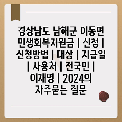 경상남도 남해군 이동면 민생회복지원금 | 신청 | 신청방법 | 대상 | 지급일 | 사용처 | 전국민 | 이재명 | 2024