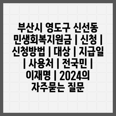 부산시 영도구 신선동 민생회복지원금 | 신청 | 신청방법 | 대상 | 지급일 | 사용처 | 전국민 | 이재명 | 2024