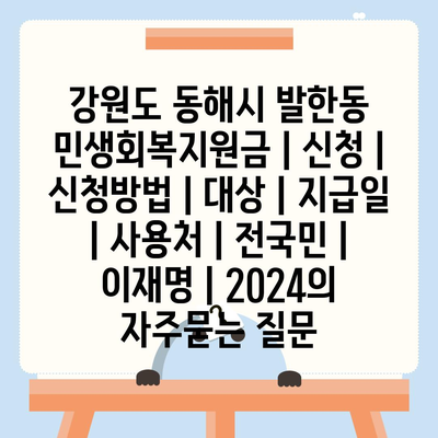 강원도 동해시 발한동 민생회복지원금 | 신청 | 신청방법 | 대상 | 지급일 | 사용처 | 전국민 | 이재명 | 2024